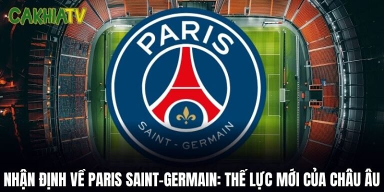 Nhận Định Về Paris Saint-Germain: Thế Lực Mới Của Châu Âu